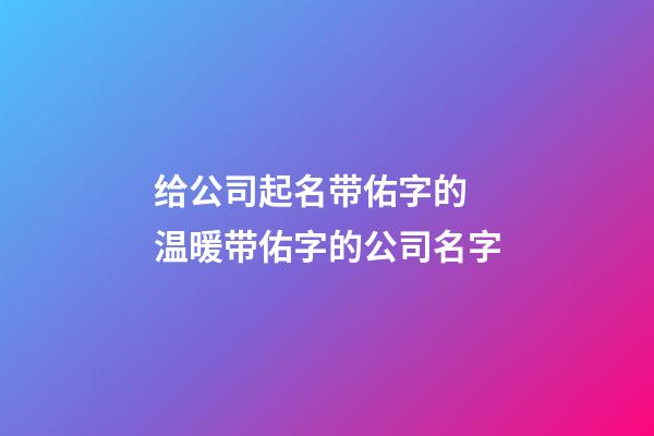 给公司起名带佑字的 温暖带佑字的公司名字-第1张-公司起名-玄机派